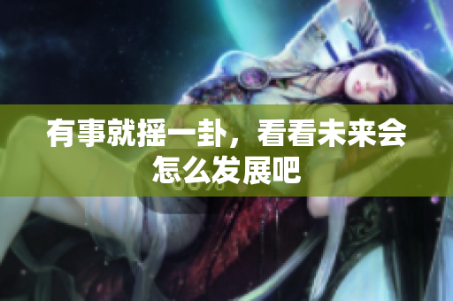 有事就摇一卦，看看未来会怎么发展吧