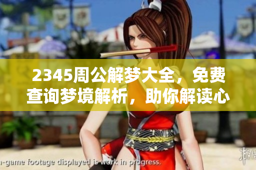 2345周公解梦大全，免费查询梦境解析，助你解读心中疑惑