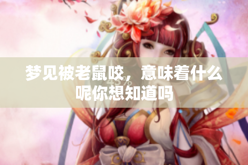 梦见被老鼠咬，意味着什么呢你想知道吗