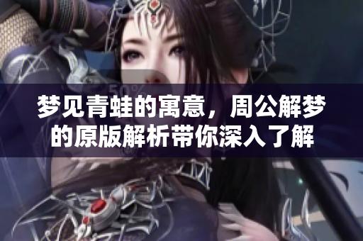 梦见青蛙的寓意，周公解梦的原版解析带你深入了解