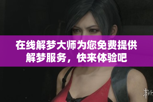 在线解梦大师为您免费提供解梦服务，快来体验吧