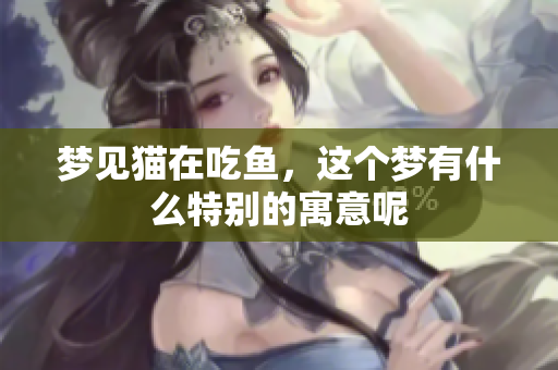 梦见猫在吃鱼，这个梦有什么特别的寓意呢