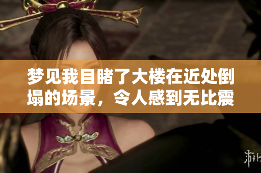 梦见我目睹了大楼在近处倒塌的场景，令人感到无比震惊
