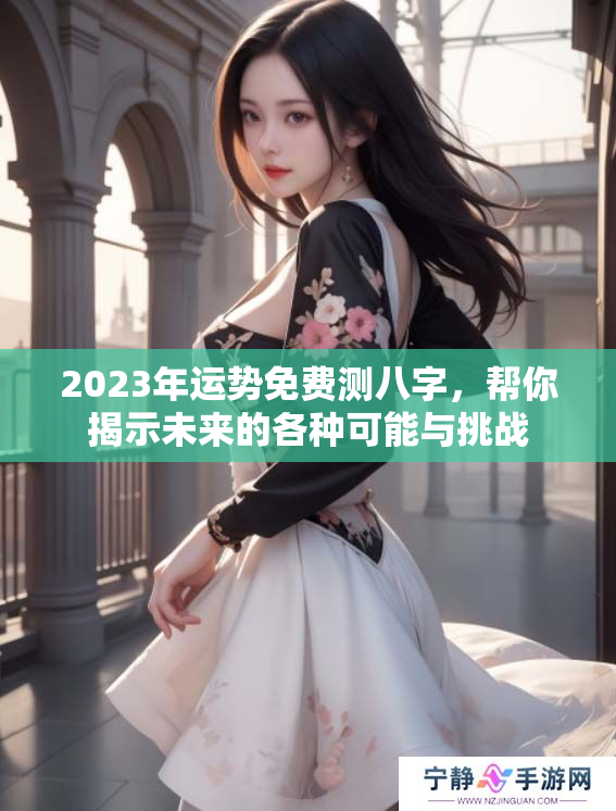 2023年运势免费测八字，帮你揭示未来的各种可能与挑战
