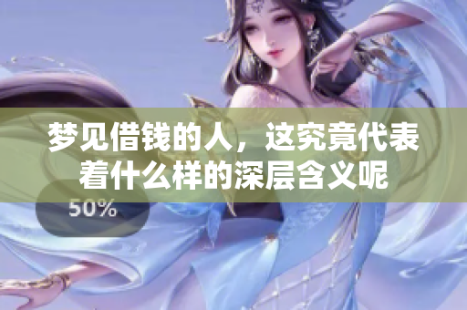 梦见借钱的人，这究竟代表着什么样的深层含义呢