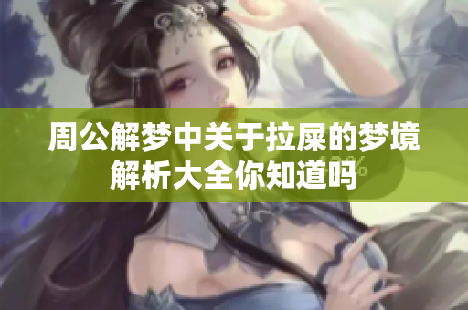 周公解梦中关于拉屎的梦境解析大全你知道吗