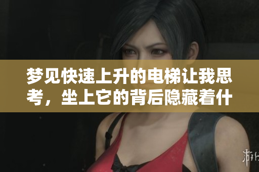 梦见快速上升的电梯让我思考，坐上它的背后隐藏着什么意义呢