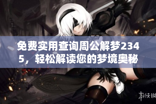 免费实用查询周公解梦2345，轻松解读您的梦境奥秘