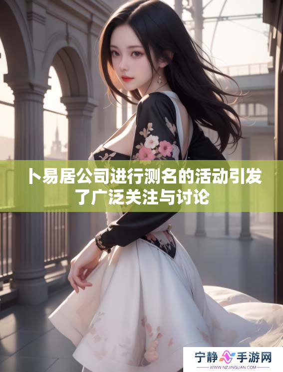 卜易居公司进行测名的活动引发了广泛关注与讨论