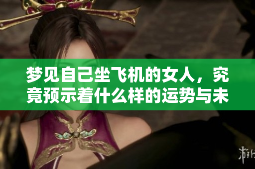 梦见自己坐飞机的女人，究竟预示着什么样的运势与未来呢