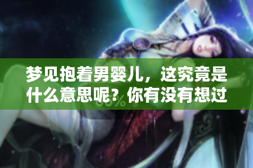 梦见抱着男婴儿，这究竟是什么意思呢？你有没有想过其中的深意？