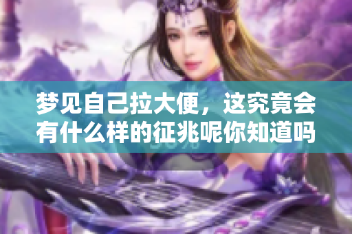 梦见自己拉大便，这究竟会有什么样的征兆呢你知道吗