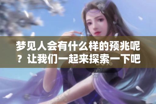 梦见人会有什么样的预兆呢？让我们一起来探索一下吧！
