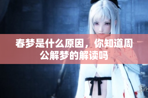 春梦是什么原因，你知道周公解梦的解读吗