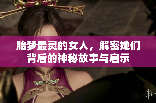 胎梦最灵的女人，解密她们背后的神秘故事与启示