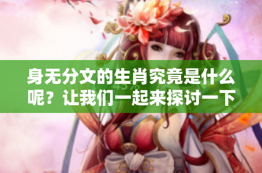 身无分文的生肖究竟是什么呢？让我们一起来探讨一下这其中的奥秘。