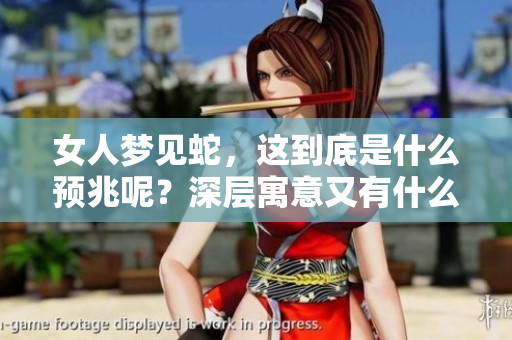 女人梦见蛇，这到底是什么预兆呢？深层寓意又有什么特别的启示呢？