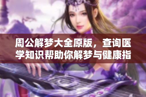 周公解梦大全原版，查询医学知识帮助你解梦与健康指导