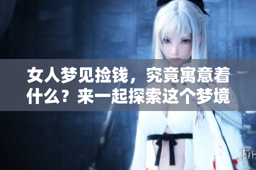 女人梦见捡钱，究竟寓意着什么？来一起探索这个梦境的深层含义吧！