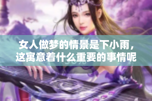 女人做梦的情景是下小雨，这寓意着什么重要的事情呢