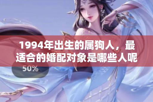 1994年出生的属狗人，最适合的婚配对象是哪些人呢