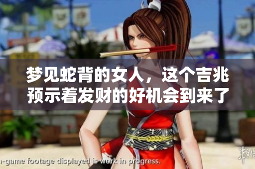梦见蛇背的女人，这个吉兆预示着发财的好机会到来了