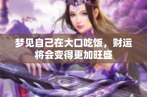 梦见自己在大口吃饭，财运将会变得更加旺盛