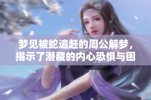 梦见被蛇追赶的周公解梦，揭示了潜藏的内心恐惧与困扰