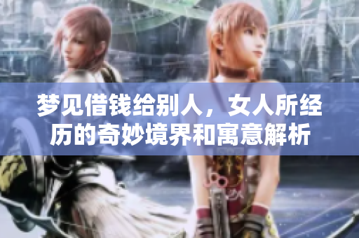 梦见借钱给别人，女人所经历的奇妙境界和寓意解析