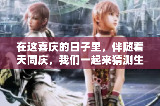 在这喜庆的日子里，伴随着天同庆，我们一起来猜测生肖。