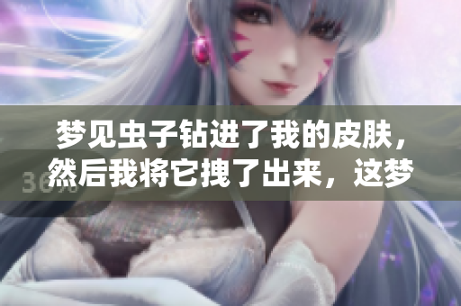 梦见虫子钻进了我的皮肤，然后我将它拽了出来，这梦有什么寓意呢