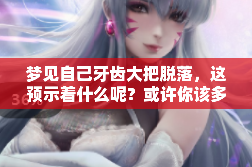 梦见自己牙齿大把脱落，这预示着什么呢？或许你该多加留意了。