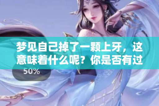 梦见自己掉了一颗上牙，这意味着什么呢？你是否有过这样的梦境？