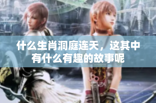 什么生肖洞庭连天，这其中有什么有趣的故事呢