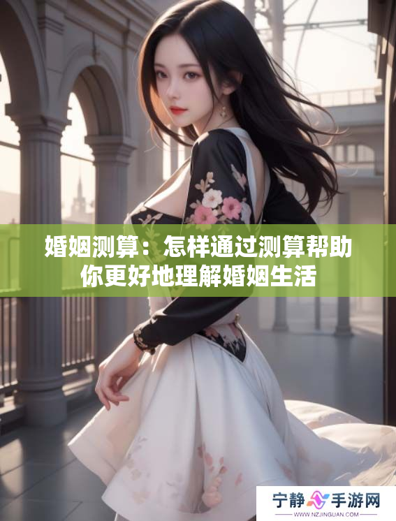 婚姻测算：怎样通过测算帮助你更好地理解婚姻生活