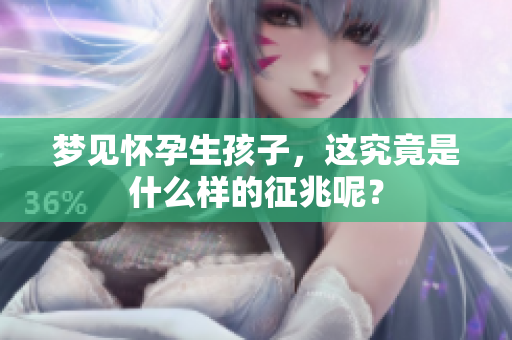梦见怀孕生孩子，这究竟是什么样的征兆呢？