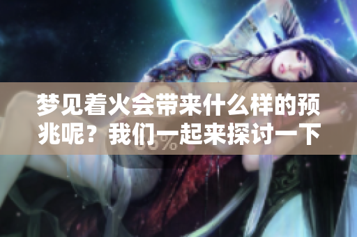 梦见着火会带来什么样的预兆呢？我们一起来探讨一下。