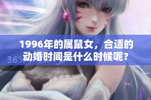 1996年的属鼠女，合适的动婚时间是什么时候呢？