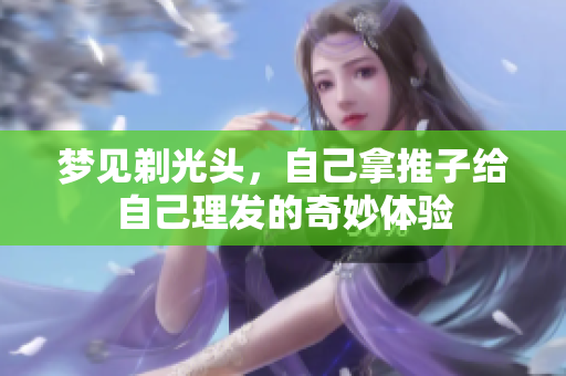梦见剃光头，自己拿推子给自己理发的奇妙体验
