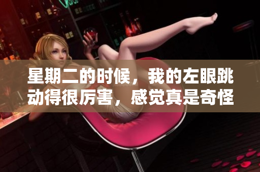 星期二的时候，我的左眼跳动得很厉害，感觉真是奇怪。
