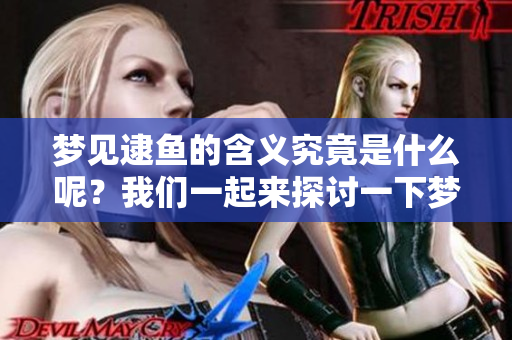 梦见逮鱼的含义究竟是什么呢？我们一起来探讨一下梦中逮鱼的解读吧。