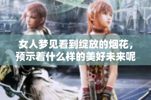 女人梦见看到绽放的烟花，预示着什么样的美好未来呢