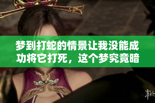 梦到打蛇的情景让我没能成功将它打死，这个梦究竟暗示了什么呢