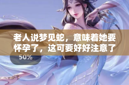 老人说梦见蛇，意味着她要怀孕了，这可要好好注意了