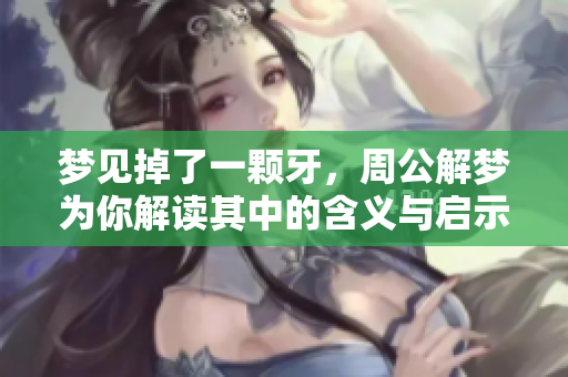 梦见掉了一颗牙，周公解梦为你解读其中的含义与启示