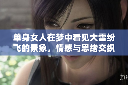 单身女人在梦中看见大雪纷飞的景象，情感与思绪交织在一起