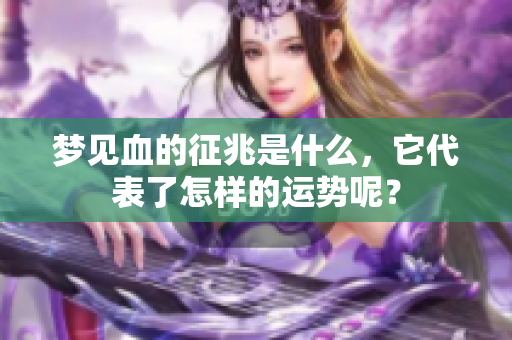梦见血的征兆是什么，它代表了怎样的运势呢？