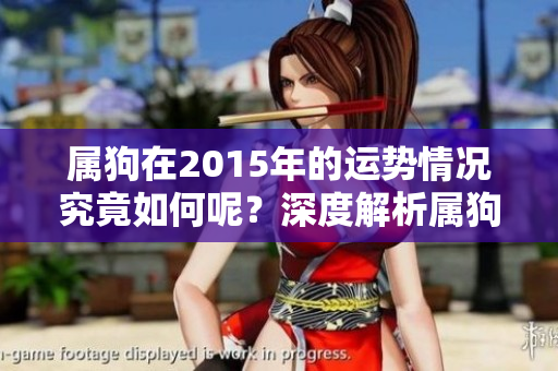 属狗在2015年的运势情况究竟如何呢？深度解析属狗人的运势发展。