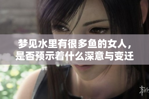 梦见水里有很多鱼的女人，是否预示着什么深意与变迁呢