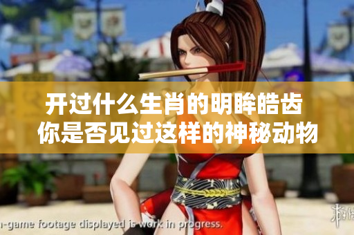 开过什么生肖的明眸皓齿 你是否见过这样的神秘动物